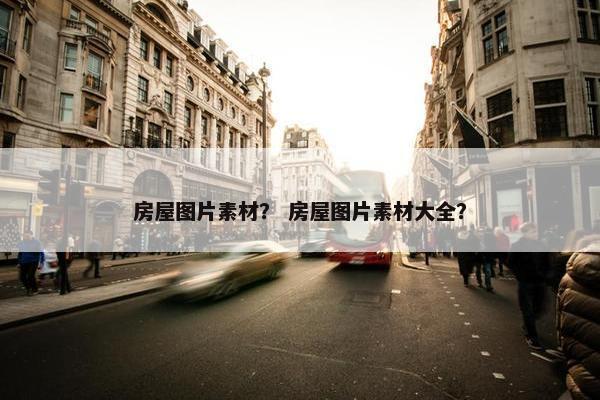 房屋图片素材？ 房屋图片素材大全？