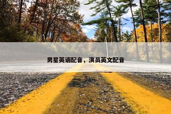 男星英语配音，演员英文配音