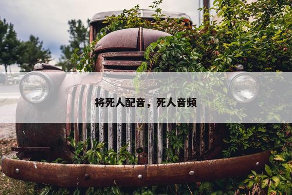 将死人配音，死人音频
