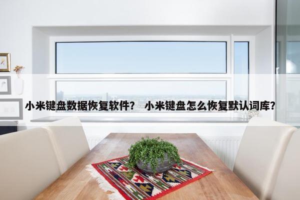 小米键盘数据恢复软件？ 小米键盘怎么恢复默认词库？