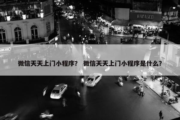 微信天天上门小程序？ 微信天天上门小程序是什么？