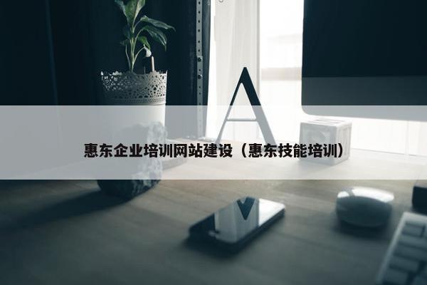 惠东企业培训网站建设（惠东技能培训）