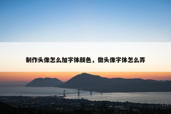 制作头像怎么加字体颜色，做头像字体怎么弄