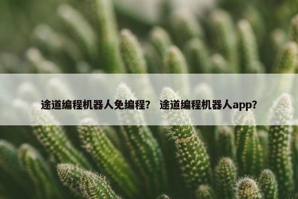 途道编程机器人免编程？ 途道编程机器人app？