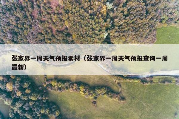 张家界一周天气预报素材（张家界一周天气预报查询一周最新）