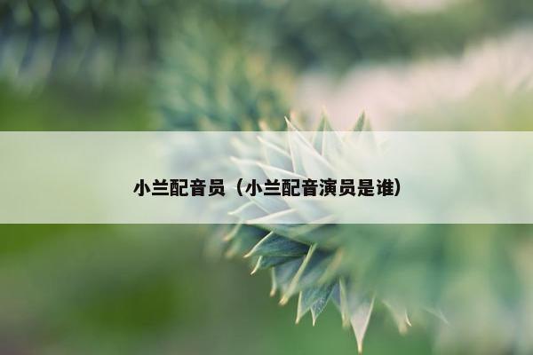 小兰配音员（小兰配音演员是谁）