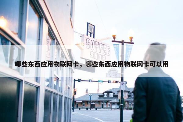 哪些东西应用物联网卡，哪些东西应用物联网卡可以用