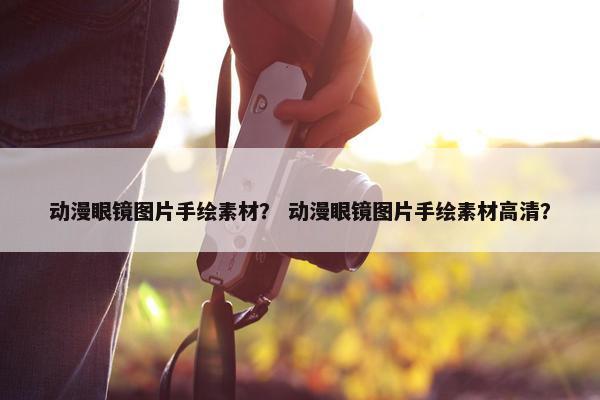 动漫眼镜图片手绘素材？ 动漫眼镜图片手绘素材高清？