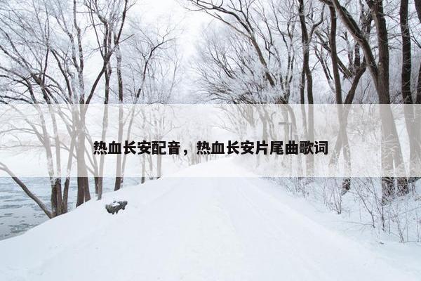热血长安配音，热血长安片尾曲歌词