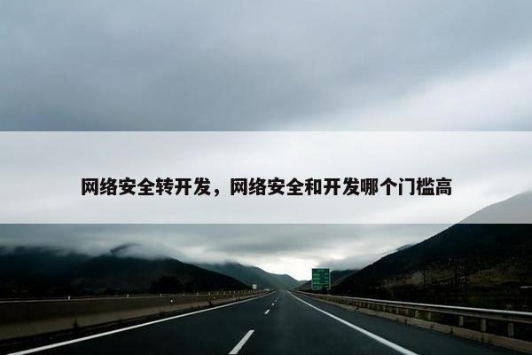 网络安全转开发，网络安全和开发哪个门槛高