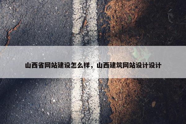 山西省网站建设怎么样，山西建筑网站设计设计