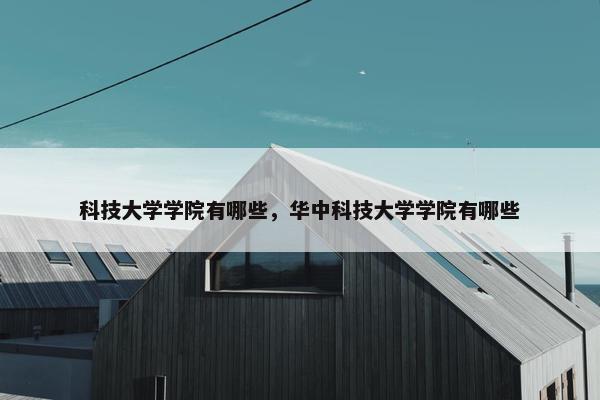 科技大学学院有哪些，华中科技大学学院有哪些