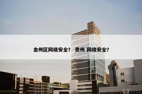金州区网络安全？ 贵州 网络安全？