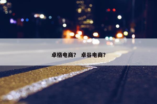 卓格电商？ 卓谷电商？