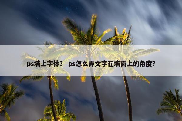 ps墙上字体？ ps怎么弄文字在墙面上的角度？