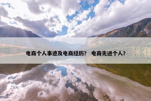 电商个人事迹及电商经历？ 电商先进个人？