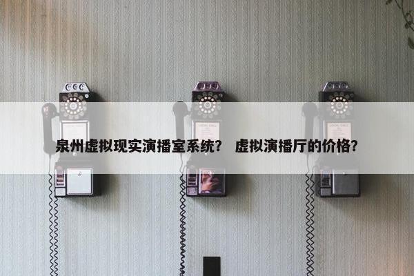 泉州虚拟现实演播室系统？ 虚拟演播厅的价格？