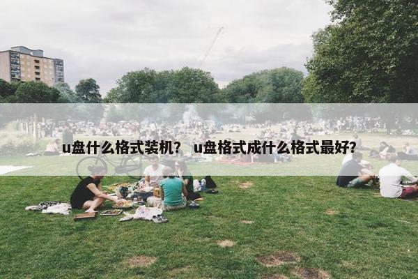 u盘什么格式装机？ u盘格式成什么格式最好？