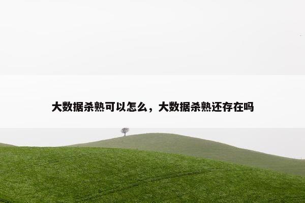 大数据杀熟可以怎么，大数据杀熟还存在吗