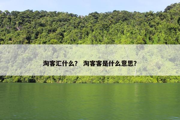 淘客汇什么？ 淘客客是什么意思？