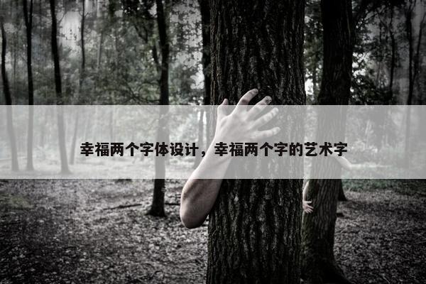 幸福两个字体设计，幸福两个字的艺术字