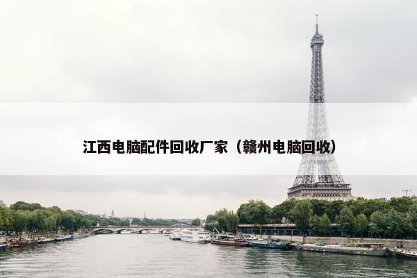江西电脑配件回收厂家（赣州电脑回收）
