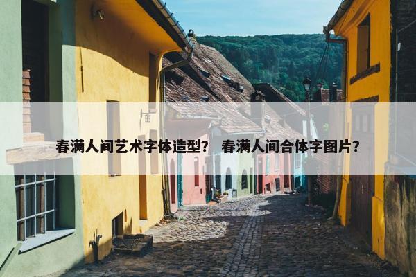 春满人间艺术字体造型？ 春满人间合体字图片？
