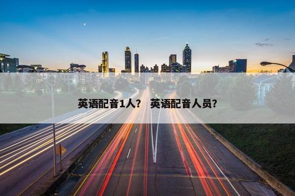 英语配音1人？ 英语配音人员？