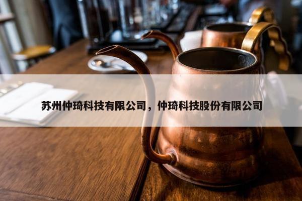 苏州仲琦科技有限公司，仲琦科技股份有限公司