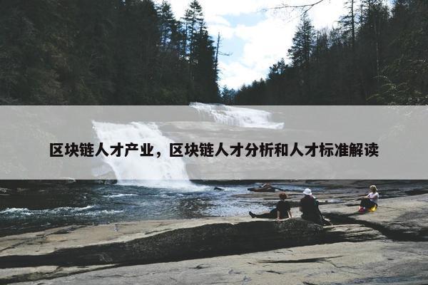区块链人才产业，区块链人才分析和人才标准解读