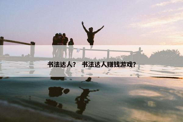 书法达人？ 书法达人赚钱游戏？