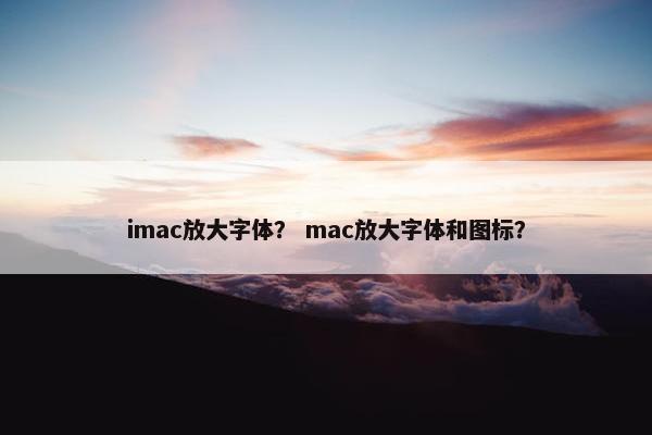 imac放大字体？ mac放大字体和图标？