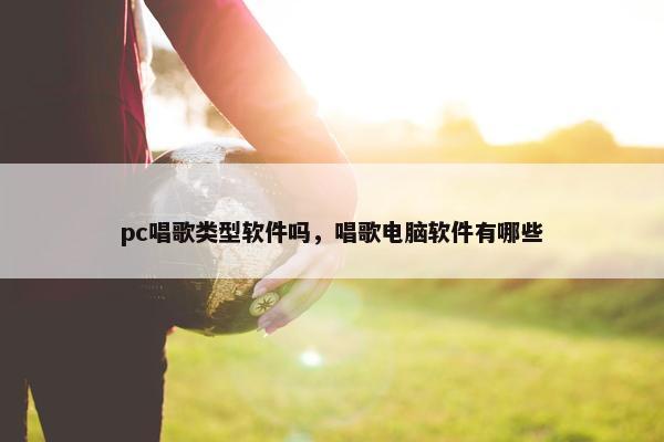 pc唱歌类型软件吗，唱歌电脑软件有哪些