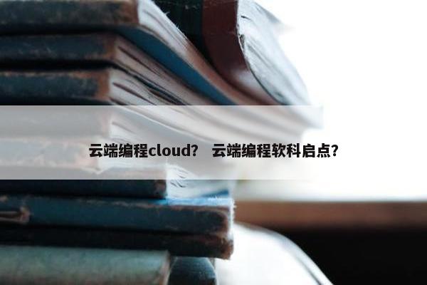 云端编程cloud？ 云端编程软科启点？