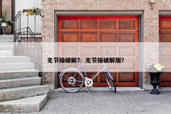 无节操破解？ 无节操破解版？