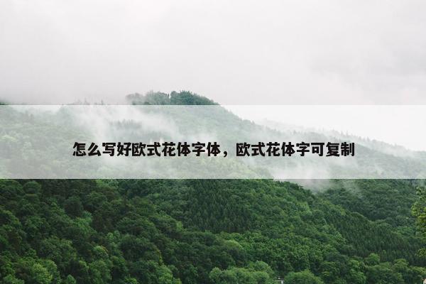 怎么写好欧式花体字体，欧式花体字可复制
