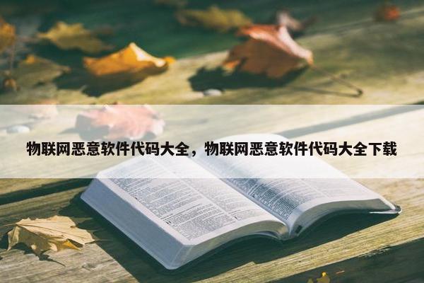 物联网恶意软件代码大全，物联网恶意软件代码大全下载