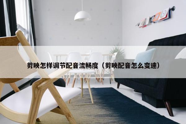 剪映怎样调节配音流畅度（剪映配音怎么变速）