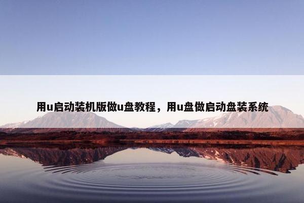 用u启动装机版做u盘教程，用u盘做启动盘装系统