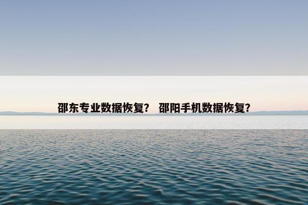 邵东专业数据恢复？ 邵阳手机数据恢复？