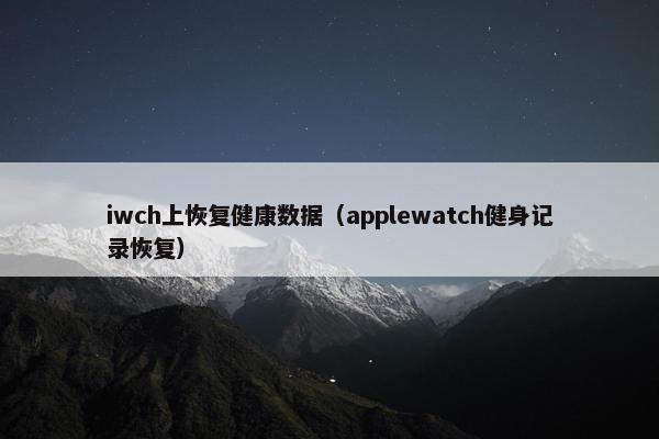 iwch上恢复健康数据（applewatch健身记录恢复）