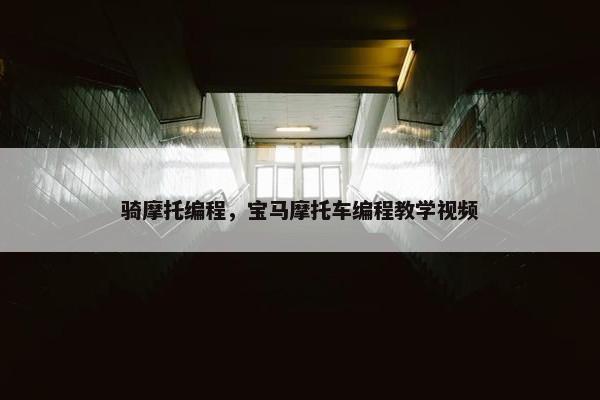 骑摩托编程，宝马摩托车编程教学视频
