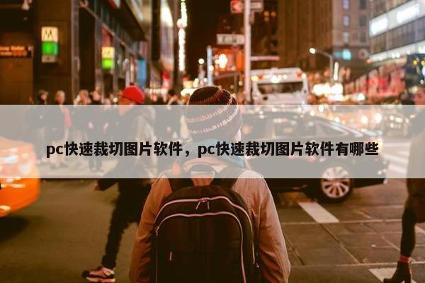 pc快速裁切图片软件，pc快速裁切图片软件有哪些