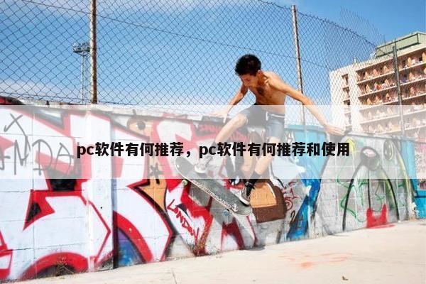 pc软件有何推荐，pc软件有何推荐和使用