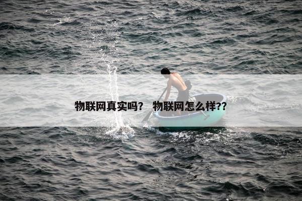 物联网真实吗？ 物联网怎么样?？
