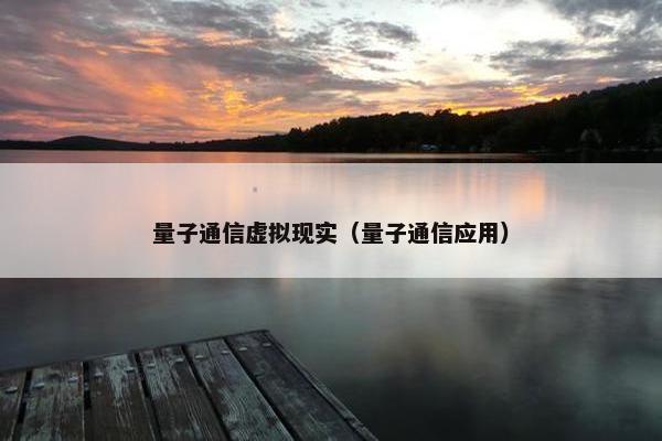 量子通信虚拟现实（量子通信应用）