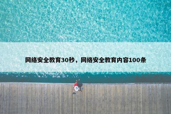 网络安全教育30秒，网络安全教育内容100条