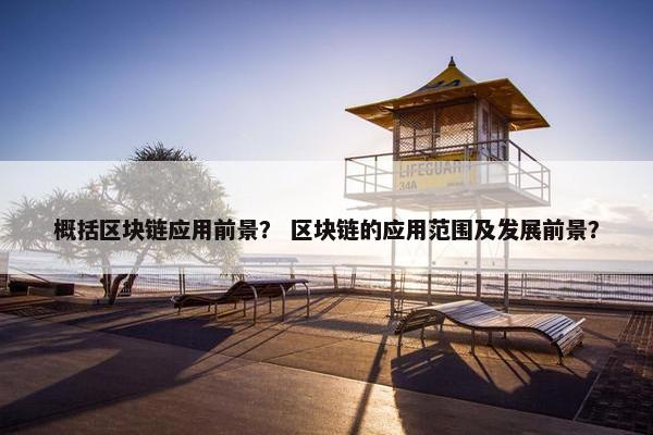 概括区块链应用前景？ 区块链的应用范围及发展前景？