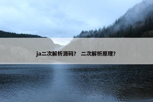 ja二次解析源码？ 二次解析原理？