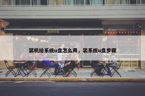 装机给系统u盘怎么用，装系统u盘步骤